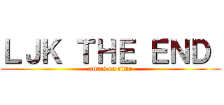 ＬＪＫ ＴＨＥ ＥＮＤ  (attack on titan)