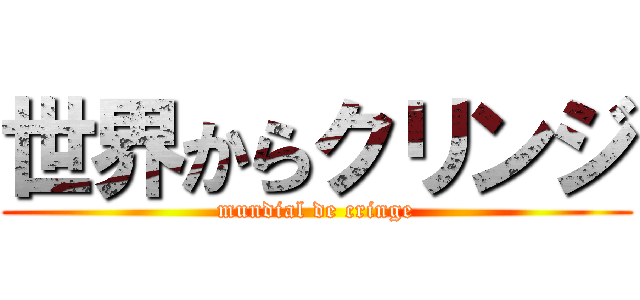 世界からクリンジ (mundial de cringe)