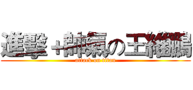 進擊＋帥氣の王維鵬 (attack on titan)