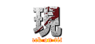 現 (attack on titan)