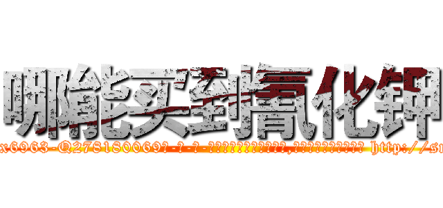 哪能买到氰化钾 (哪能买到氰化钾【电-186x2687x6963-Q278180069元-吉-药-业】我们做的是长期生意,靠的是老客户长期支持 http://sngk.net/VNMA6q
)