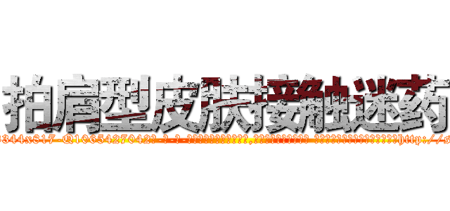 拍肩型皮肤接触迷药 (拍肩型皮肤接触迷药【电-话151x68344x817-Q1065427042元-吉-药-业】我们做的是长期生意,靠的是老客户长期支持 拍肩型皮肤接触迷药在发表了一篇http://sngk.net/LQbZ3G

参考消息网我们做的是长期生意,靠的是老客户长期支持也许我们早该意识到，就连鲍勃·霍斯金斯（金球奖戏剧类电影男主角 
)