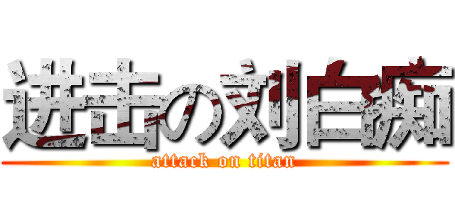 进击の刘白痴 (attack on titan)