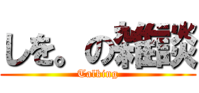 しを。の雑談 (Talking)