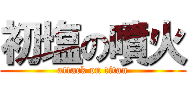 初塩の噴火 (attack on titan)