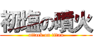 初塩の噴火 (attack on titan)