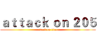 ａｔｔａｃｋ ｏｎ ２０５ (attack on titan)