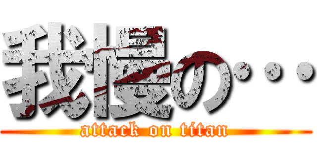我慢の… (attack on titan)