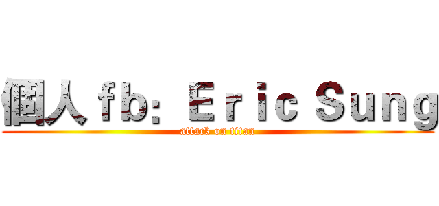 個人ｆｂ：Ｅｒｉｃ Ｓｕｎｇ (attack on titan)