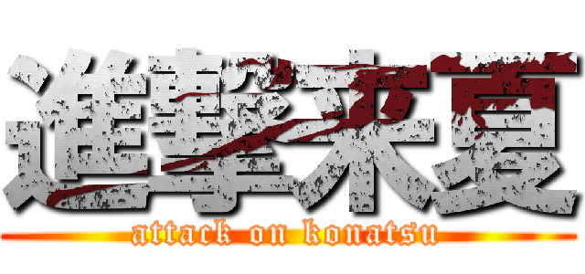 進撃来夏 (attack on konatsu)