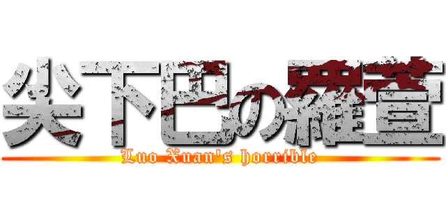 尖下巴の羅萱 (Luo Xuan\'s horrible)