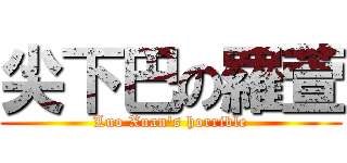 尖下巴の羅萱 (Luo Xuan\'s horrible)