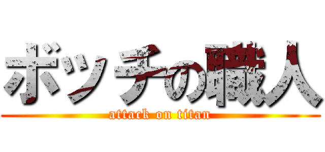 ボッチの職人 (attack on titan)