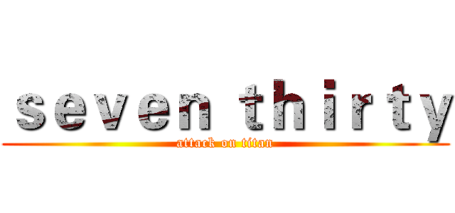 ｓｅｖｅｎ ｔｈｉｒｔｙ (attack on titan)