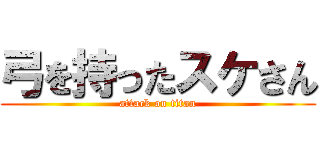 弓を持ったスケさん (attack on titan)