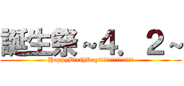 誕生祭～４．２～ (HappyBirthDay!!!!!!!!!!!!!!)