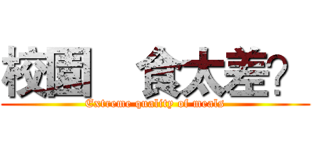 校園饍食太差？ (Extreme quality of meals)