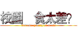 校園饍食太差？ (Extreme quality of meals)