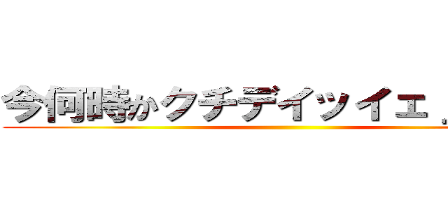 今何時かクチデイッイェｊソイイ ()