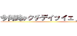 今何時かクチデイッイェｊソイイ ()