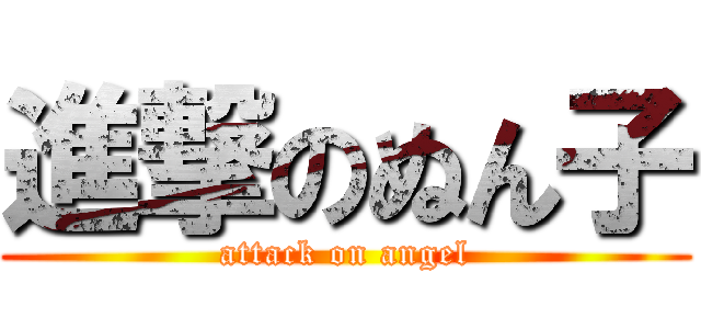 進撃のぬん子 (attack on angel)