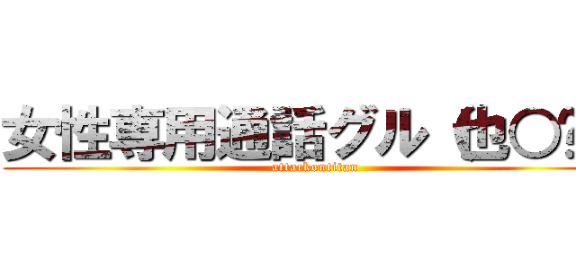 女性専用通話グル（也○✨） (attackontitan)