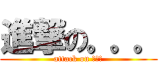 進撃の。。。 (attack on 。。。)