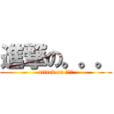 進撃の。。。 (attack on 。。。)