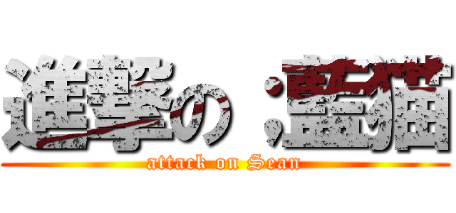 進撃の；藍猫 (attack on Sean)