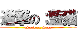 進撃の；藍猫 (attack on Sean)