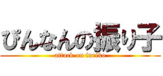 ぴんなんの振り子 (attack on furiko)