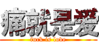 痛就是爱 (fuck is love)