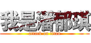 我是潘郁琪 (attack on titan)
