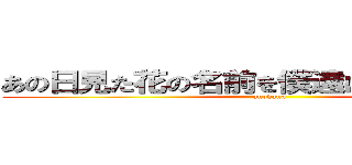 あの日見た花の名前を僕達はまだ知らない。 (anohana)
