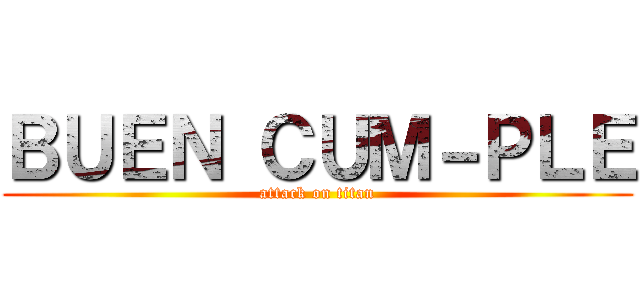 ＢＵＥＮ ＣＵＭ－ＰＬＥ (attack on titan)