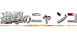進撃のニャ ンコ (attack on titan)