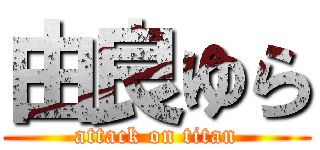 由良ゆら (attack on titan)