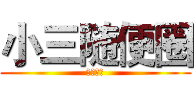 小三随便圈 (楼上逗比)