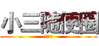 小三随便圈 (楼上逗比)