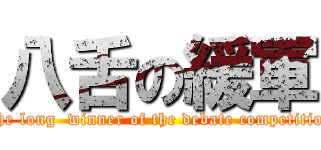 八舌の緩軍 (The long  winner of the debate competition)