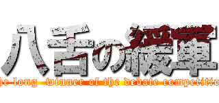 八舌の緩軍 (The long  winner of the debate competition)