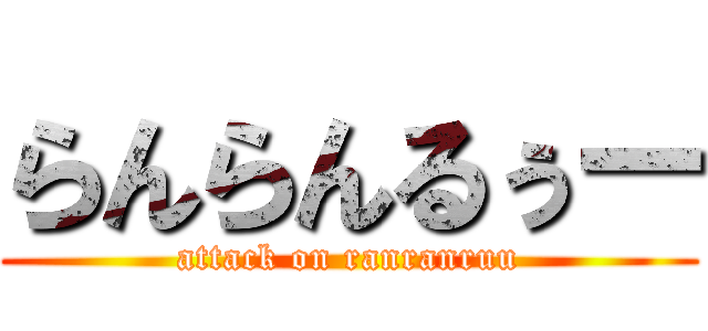 らんらんるぅー (attack on ranranruu)