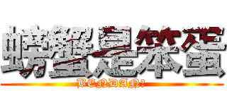 螃蟹是笨蛋 (BENDAN！)