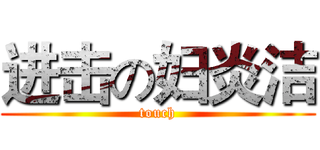 进击の妇炎洁 (touch)