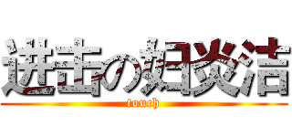 进击の妇炎洁 (touch)