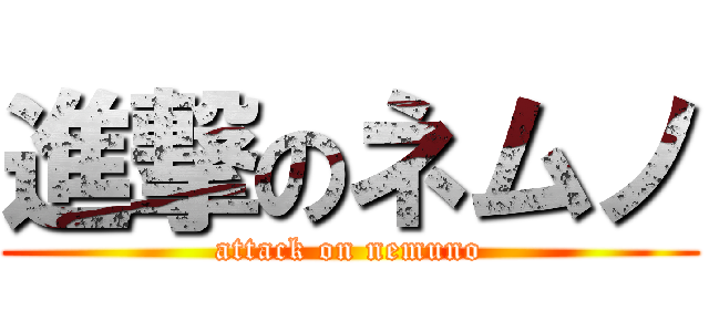進撃のネムノ (attack on nemuno)