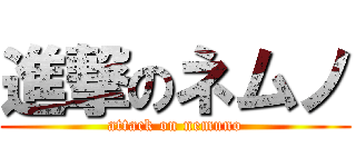 進撃のネムノ (attack on nemuno)