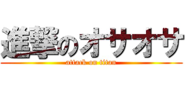 進撃のオサオサ (attack on titan)
