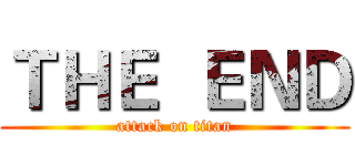 ＴＨＥ  ＥＮＤ (attack on titan)