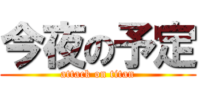今夜の予定 (attack on titan)